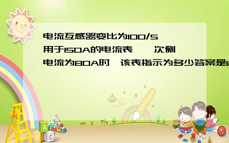 电流互感器变比为100/5,用于150A的电流表,一次侧电流为80A时,该表指示为多少答案是120A,我想知道怎么算的,有公式吗