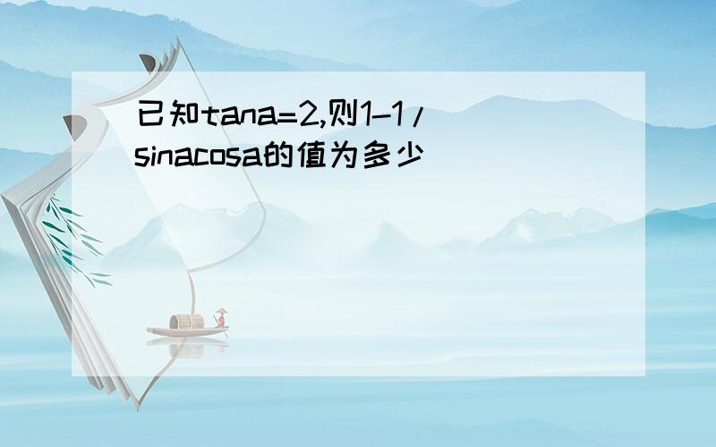 已知tana=2,则1-1/sinacosa的值为多少