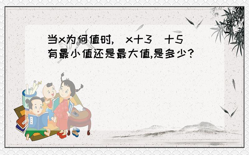 当x为何值时,|x十3|十5有最小值还是最大值,是多少?