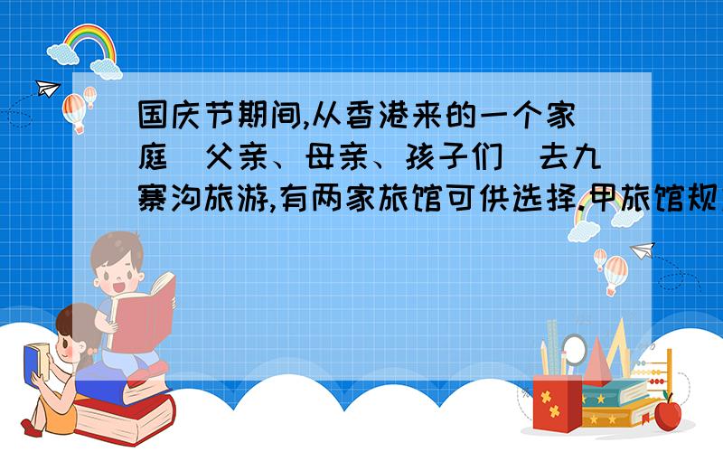 国庆节期间,从香港来的一个家庭（父亲、母亲、孩子们）去九寨沟旅游,有两家旅馆可供选择.甲旅馆规定：父亲收全价,其余人按半价收费.乙旅馆规定：对所有客人一律打六折.这两家旅馆的