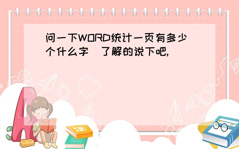 问一下WORD统计一页有多少个什么字　了解的说下吧,