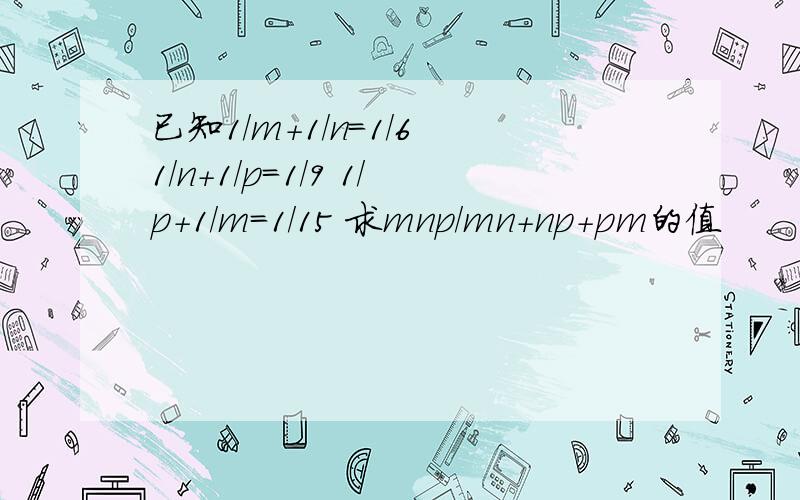 已知1/m+1/n=1/6 1/n+1/p=1/9 1/p+1/m=1/15 求mnp/mn+np+pm的值