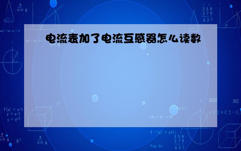 电流表加了电流互感器怎么读数