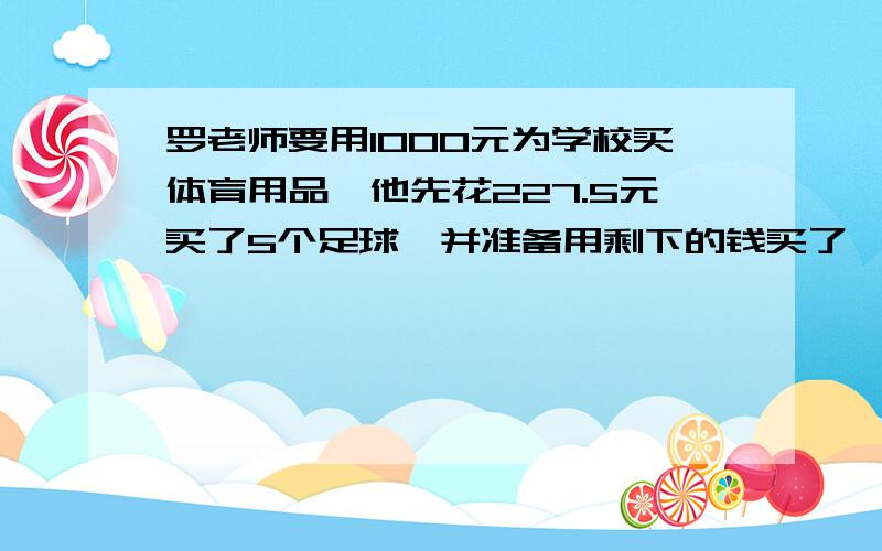 罗老师要用1000元为学校买体育用品,他先花227.5元买了5个足球,并准备用剩下的钱买了一些蓝球,每个篮球30.9元,罗老师还可以买几个篮球?你还能想出什么数学问题