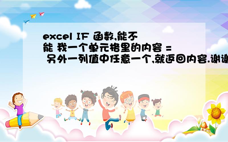 excel IF 函数,能不能 我一个单元格里的内容 = 另外一列值中任意一个,就返回内容.谢谢!