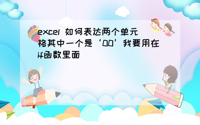 excel 如何表达两个单元格其中一个是‘00’我要用在if函数里面