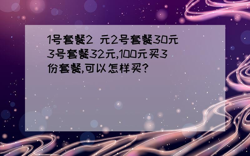 1号套餐2 元2号套餐30元3号套餐32元,100元买3份套餐,可以怎样买?