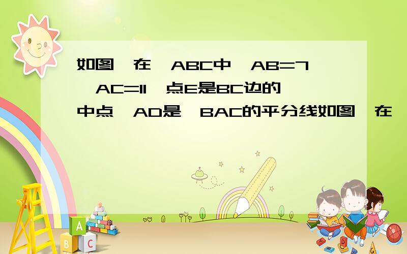 如图,在△ABC中,AB=7,AC=11,点E是BC边的中点,AD是∠BAC的平分线如图,在△ABC中,AB=7,AC=11,点E是BC边的中点,AD是∠BAC的平分线,EF//AD,交AC边于点F,则FC的长为如图,△ABC中,∠ACB =900,∠A =300,将△ABC绕C点按