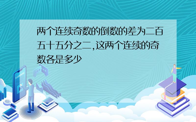 两个连续奇数的倒数的差为二百五十五分之二,这两个连续的奇数各是多少