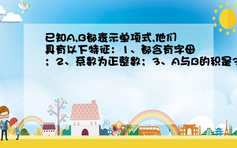 已知A,B都表示单项式,他们具有以下特征：1、都含有字母；2、系数为正整数；3、A与B的积是3x＾2y^3．请你写出所有可能的A,B.