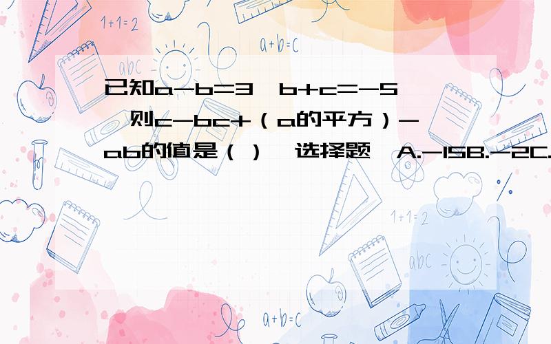 已知a-b=3,b+c=-5,则c-bc+（a的平方）-ab的值是（）【选择题】A.-15B.-2C.-6D.6