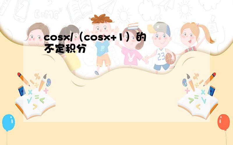 cosx/（cosx+1）的不定积分