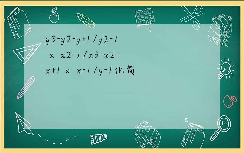 y3-y2-y+1/y2-1 × x2-1/x3-x2-x+1 × x-1/y-1化简