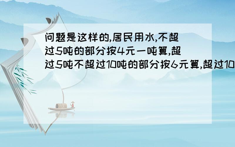 问题是这样的,居民用水,不超过5吨的部分按4元一吨算,超过5吨不超过10吨的部分按6元算,超过10吨的部分按8元算,两个月交了108元水费,问两个月最多的用水量是多少吨,要求答案具体点,