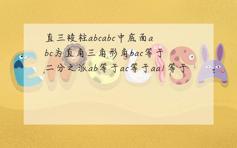 直三棱柱abcabc中底面abc为直角三角形角bac等于二分之派ab等于ac等于aa1等于