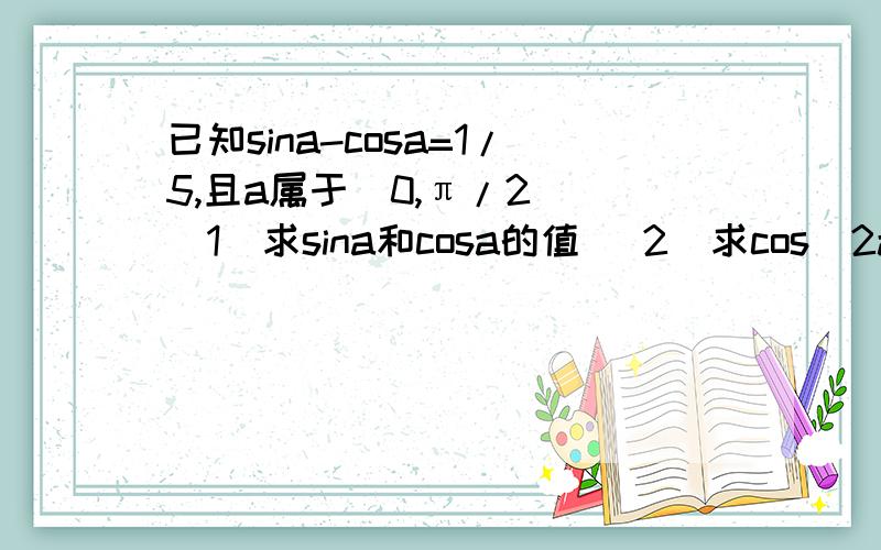 已知sina-cosa=1/5,且a属于(0,π/2) (1)求sina和cosa的值 （2）求cos（2a-π/4)的值