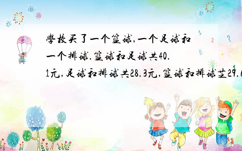 学校买了一个篮球,一个足球和一个排球.篮球和足球共40.1元,足球和排球共28.3元,篮球和排球芝29.6元.各种球各多少元?