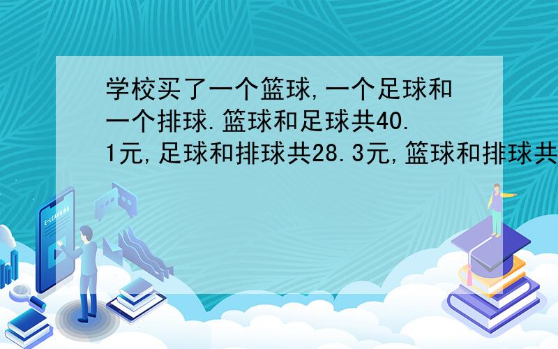 学校买了一个篮球,一个足球和一个排球.篮球和足球共40.1元,足球和排球共28.3元,篮球和排球共29.6元,每个球多少元,