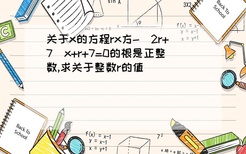 关于x的方程rx方-（2r+7）x+r+7=0的根是正整数,求关于整数r的值