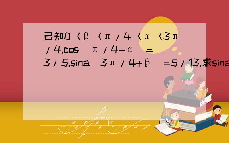 已知0＜β＜π/4＜α＜3π/4,cos(π/4-α)=3/5,sina(3π/4+β)=5/13,求sina(α+β)的值