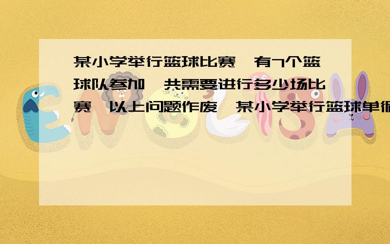 某小学举行篮球比赛,有7个篮球队参加,共需要进行多少场比赛【以上问题作废】某小学举行篮球单循环赛,有7个篮球队参加,共需要进行多少场比赛