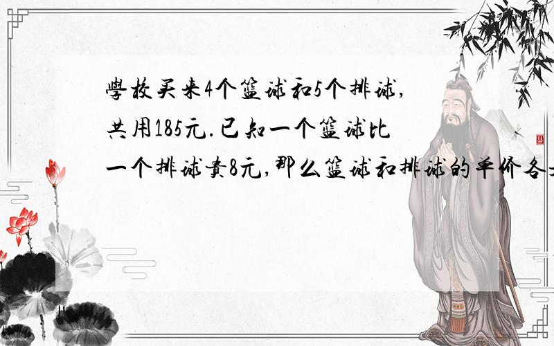 学校买来4个篮球和5个排球,共用185元.已知一个篮球比一个排球贵8元,那么篮球和排球的单价各是多少?（不要方程!用假设法!要写假设全是什么,最后要用检验!）