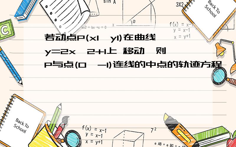 若动点P(x1,y1)在曲线y=2x^2+1上 移动,则P与点(0,-1)连线的中点的轨迹方程