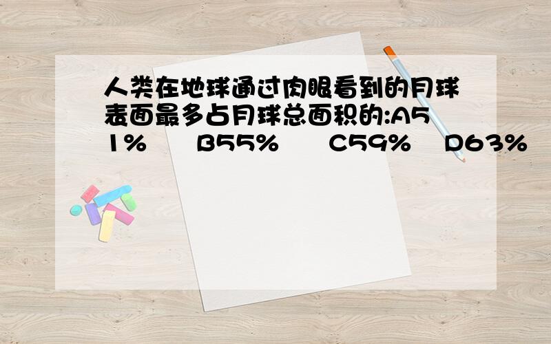 人类在地球通过肉眼看到的月球表面最多占月球总面积的:A51%      B55%      C59%    D63%