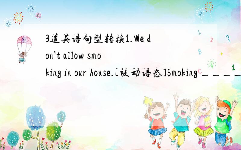 3道英语句型转换1.We don't allow smoking in our house.[被动语态]Smoking ________ ________ in our house.2.We were both safe on the ground________ ________ ________ were safe on the ground.3.The fire must be outsideThe fire must be outsede,__