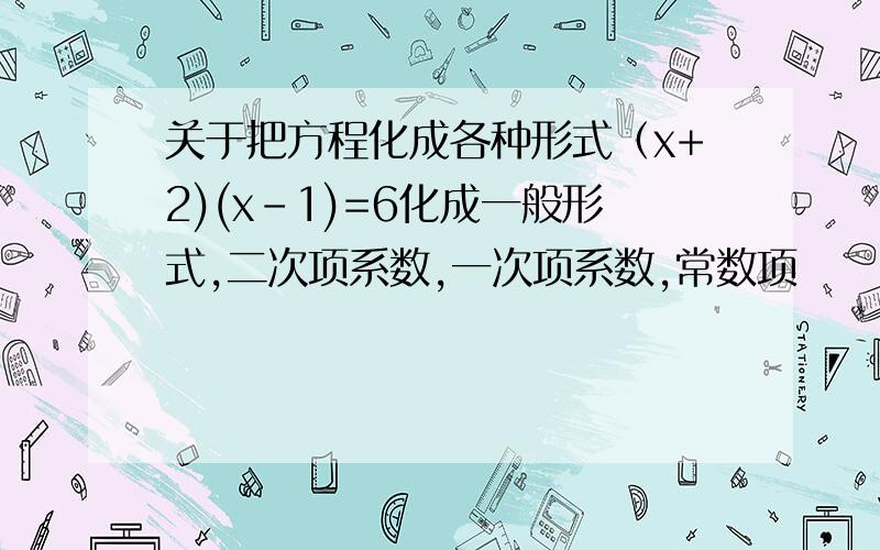 关于把方程化成各种形式（x+2)(x-1)=6化成一般形式,二次项系数,一次项系数,常数项