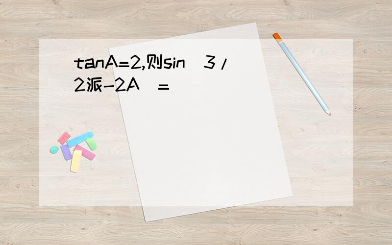 tanA=2,则sin(3/2派-2A）=