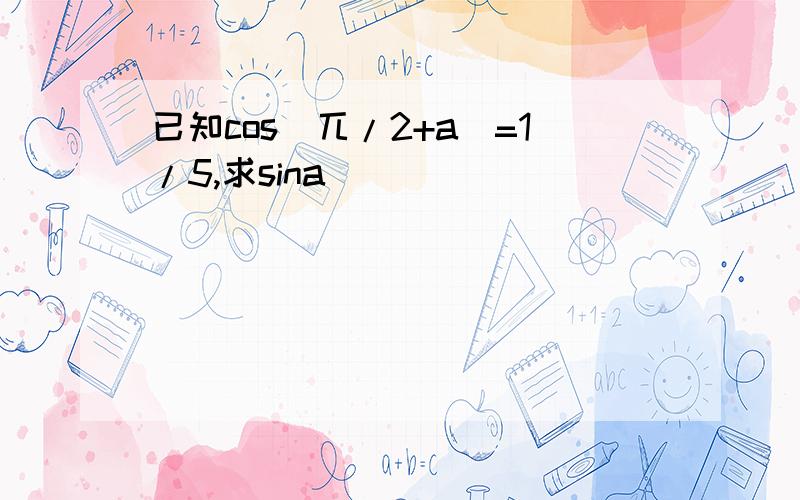 已知cos(兀/2+a)=1/5,求sina