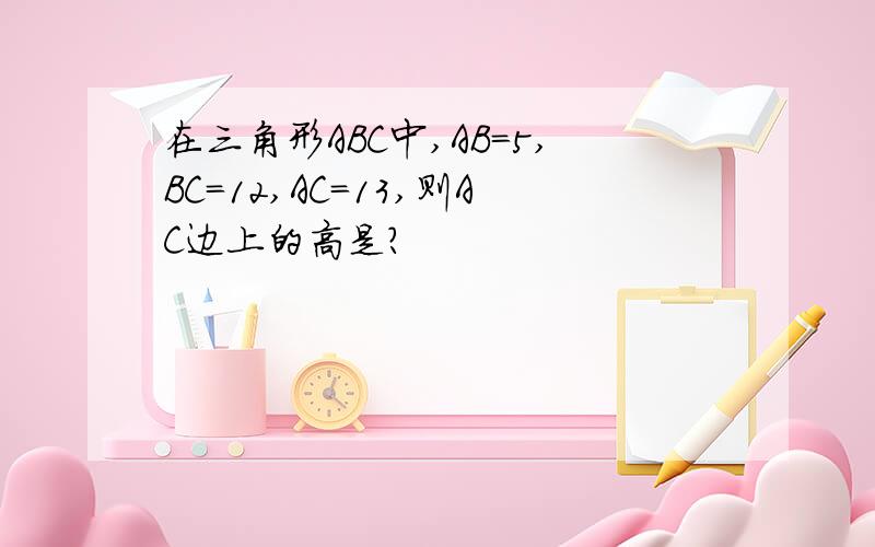 在三角形ABC中,AB=5,BC=12,AC=13,则AC边上的高是?