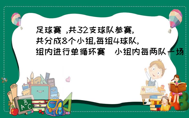 足球赛 ,共32支球队参赛,共分成8个小组,每组4球队,组内进行单循环赛（小组内每两队一场）要赛几场快,