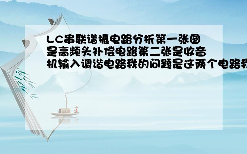 LC串联谐振电路分析第一张图是高频头补偿电路第二张是收音机输入调谐电路我的问题是这两个电路我看着都是并联谐振电路,书上是怎么分析出这两个是,串联谐振电路的?这书上是咋分析出