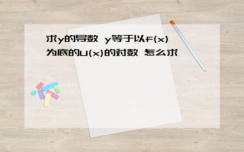 求y的导数 y等于以f(x)为底的U(x)的对数 怎么求