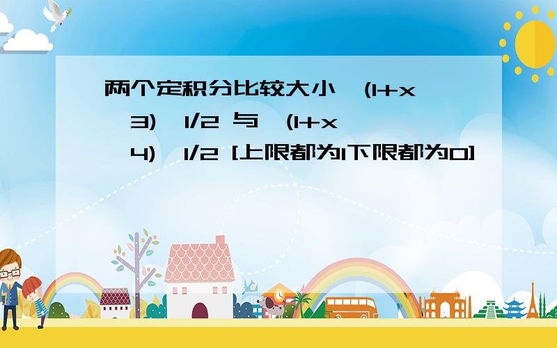 两个定积分比较大小∫(1+x^3)^1/2 与∫(1+x^4)^1/2 [上限都为1下限都为0]