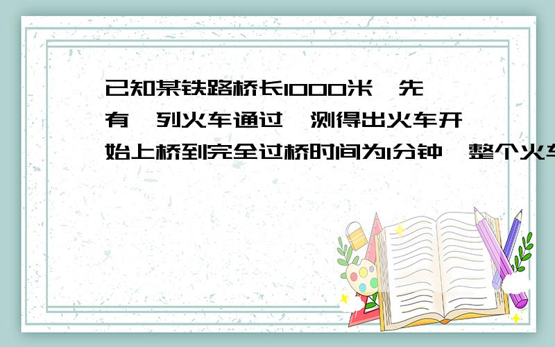 已知某铁路桥长1000米,先有一列火车通过,测得出火车开始上桥到完全过桥时间为1分钟,整个火车完全在桥上的时间为40秒,求火车的速度 .火车完全在桥上我认为是火车长.为什是桥长-火车长.