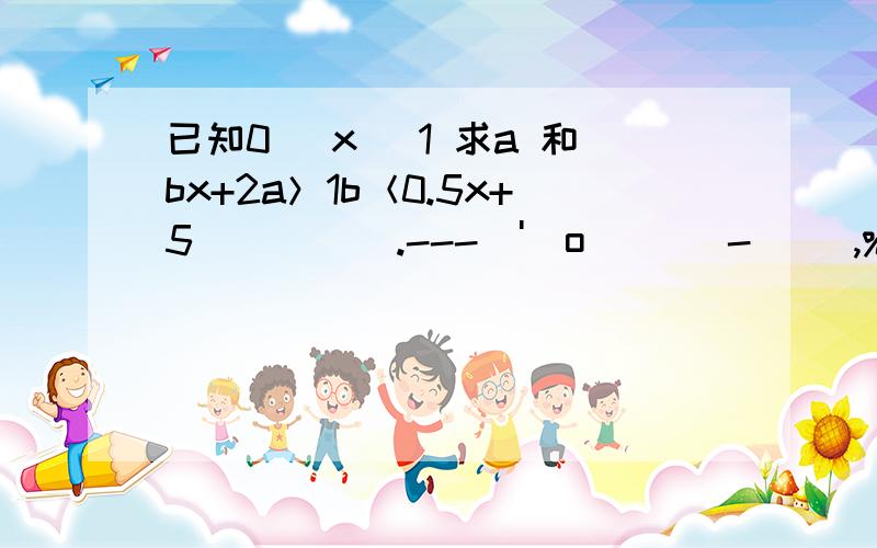 已知0〈 x〈 1 求a 和bx+2a＞1b＜0.5x+5\\\\_.---(')o( )_-\_ ,%%%%%%%%,,%%/\%%%%/\%%,%%%\c 