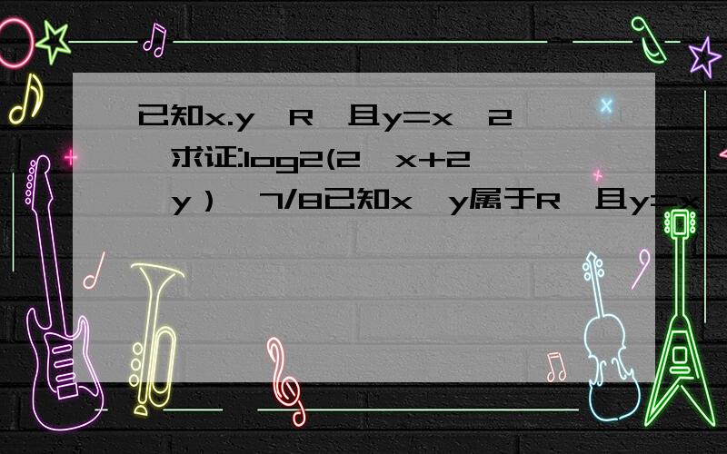 已知x.y∈R,且y=x^2,求证:log2(2^x+2^y）>7/8已知x,y属于R,且y=x^2,求证log2(2^x+2^y）>7/8这道题有一个解法在:但是我奇怪的是,用基本不等式的时候,取等号要2^x=2^y这不是与题目矛盾?