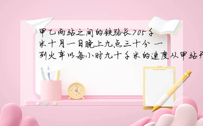 甲乙两站之间的铁路长705千米十月一日晚上九点三十分 一列火车以每小时九十千米的速度从甲站开往乙站当晚十一点 一列货车以每小时一百千米的速度从乙站开往甲站那么两车相遇是什么