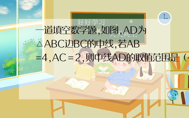 一道填空数学题,如图,AD为△ABC边BC的中线,若AB=4,AC＝2,则中线AD的取值范围是（——）