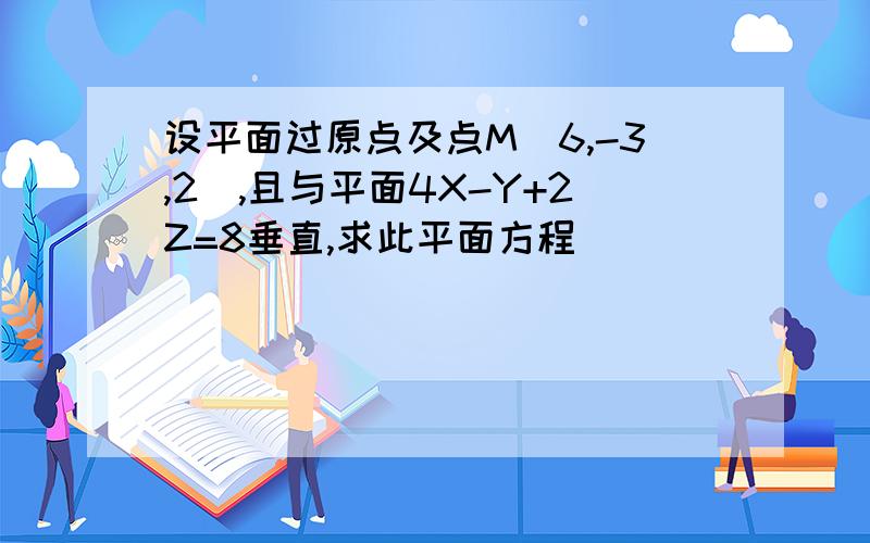 设平面过原点及点M(6,-3,2),且与平面4X-Y+2Z=8垂直,求此平面方程