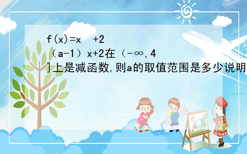 f(x)=x²+2（a-1）x+2在（-∞,4]上是减函数,则a的取值范围是多少说明详细理由