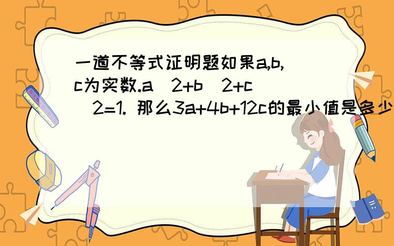 一道不等式证明题如果a,b,c为实数.a^2+b^2+c^2=1. 那么3a+4b+12c的最小值是多少