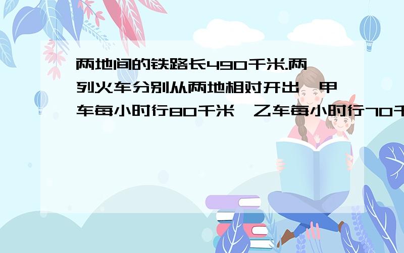 两地间的铁路长490千米.两列火车分别从两地相对开出,甲车每小时行80千米,乙车每小时行70千米.甲车先出半小时后,乙车才开出,乙开出几小时后与甲车相遇?