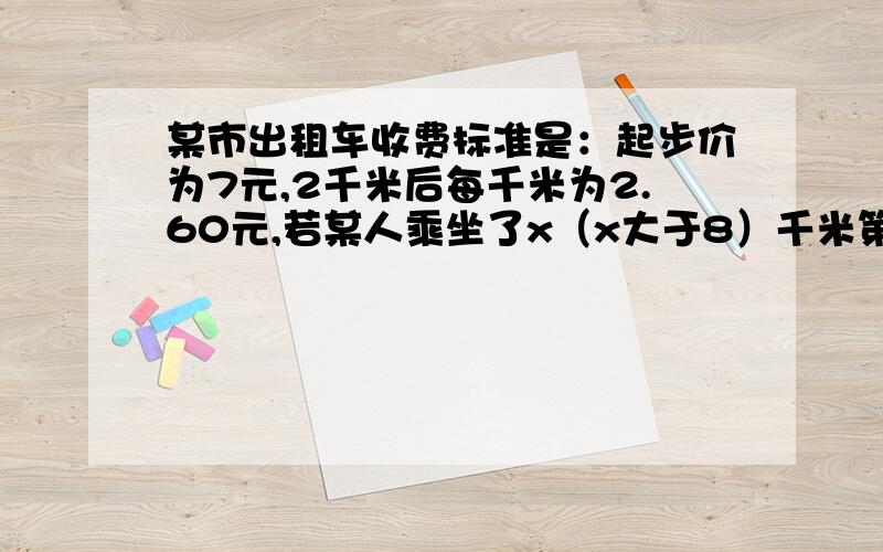 某市出租车收费标准是：起步价为7元,2千米后每千米为2.60元,若某人乘坐了x（x大于8）千米第（2）问：若他乘坐了30千米,他应支付多少 第（3) 问:若他支付了50元,你能算出他乘坐的路程吗?