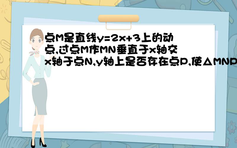 点M是直线y=2x+3上的动点,过点M作MN垂直于x轴交x轴于点N,y轴上是否存在点P,使△MNP为等腰直角三角形,那么所有满足条件的点P的坐标是（要有过程）