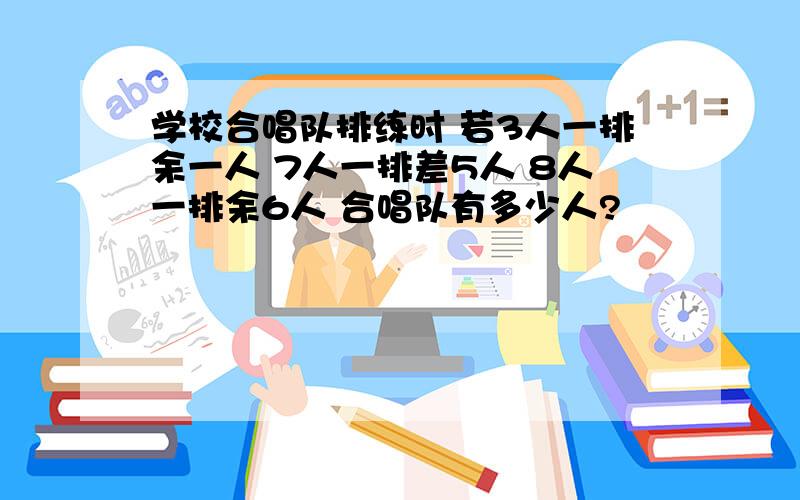 学校合唱队排练时 若3人一排余一人 7人一排差5人 8人一排余6人 合唱队有多少人?