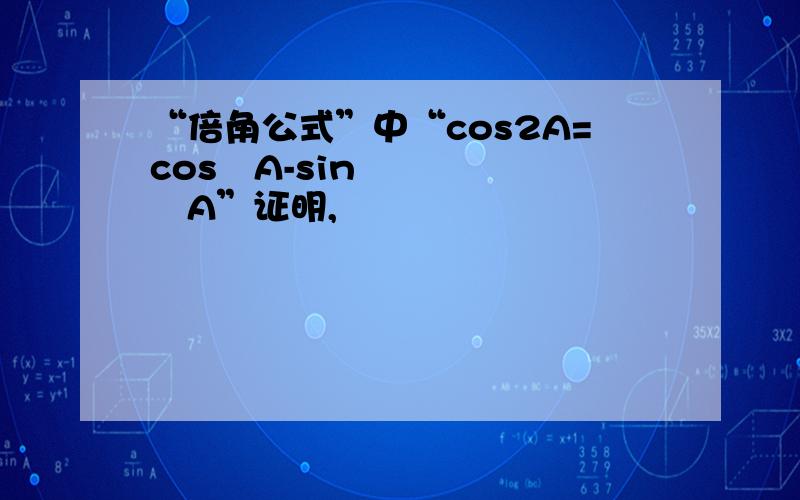 “倍角公式”中“cos2A=cos²A-sin²A”证明,